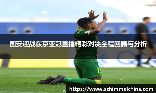 国安迎战东京亚冠直播精彩对决全程回顾与分析